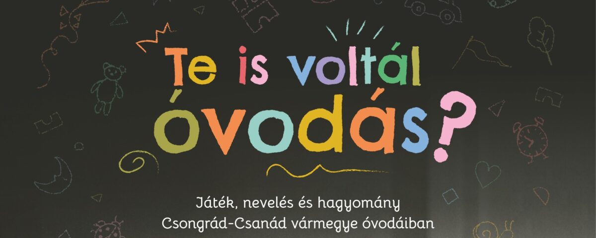 Te is voltál óvodás? Játék, nevelés és hagyomány Csongrád-Csanád vármegye óvodáiban